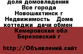 1/4 доля домовладения - Все города, Новошахтинск г. Недвижимость » Дома, коттеджи, дачи обмен   . Кемеровская обл.,Березовский г.